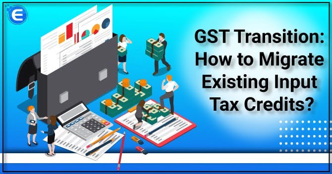 GST Transition: How to Migrate Existing Input Tax Credits?