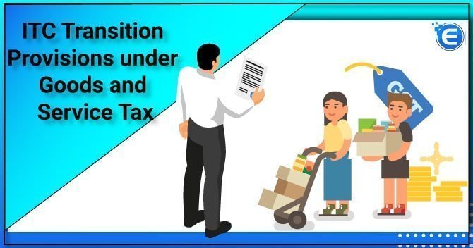 ITC Transition Provisions under Goods and Service Tax
