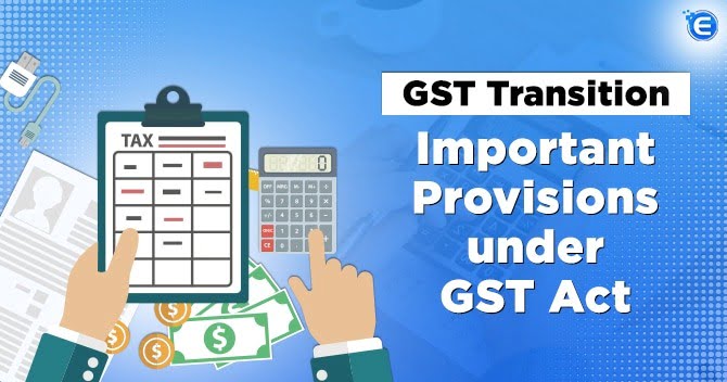 GST Transition – Important Provisions under GST Act