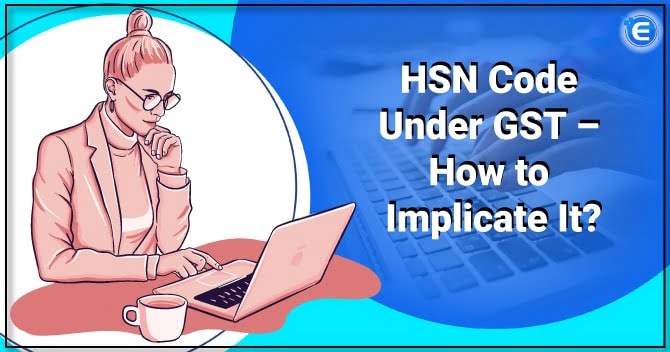 HSN Code Under GST – How to Implicate It?