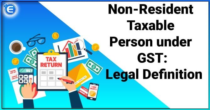 Non-Resident Taxable Person under GST: Legal Definition