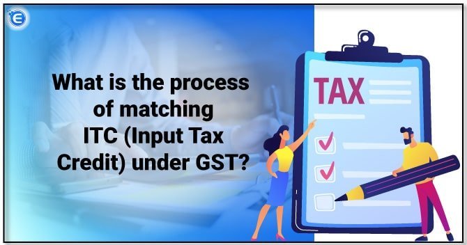 What is the process of matching ITC (Input Tax Credit) under GST?