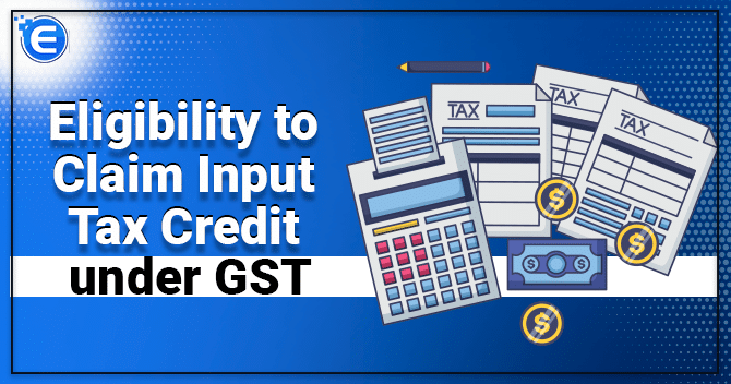 Eligibility to Claim Input Tax Credit under GST