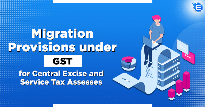Migration Provisions under GST for Central Excise and Service Tax Assesses