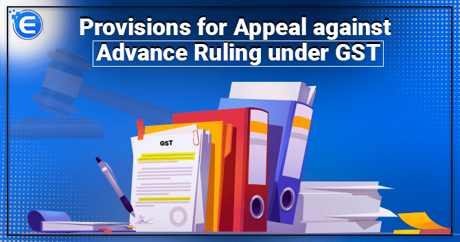 Provisions for Appeal against Advance Ruling under GST