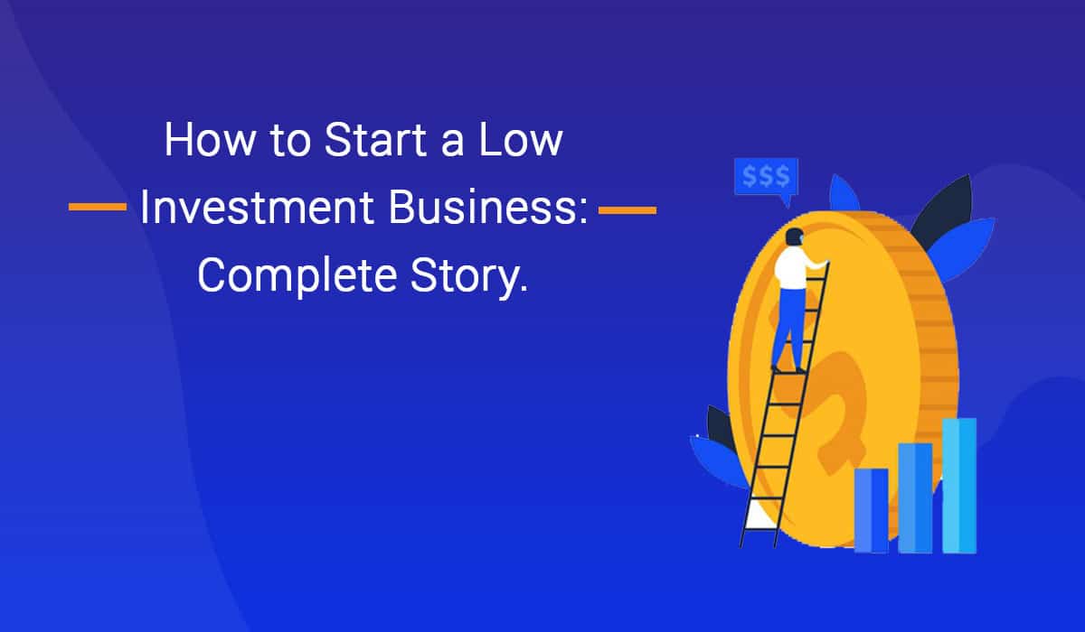 How to Start a Low Investment Business: Complete Details
