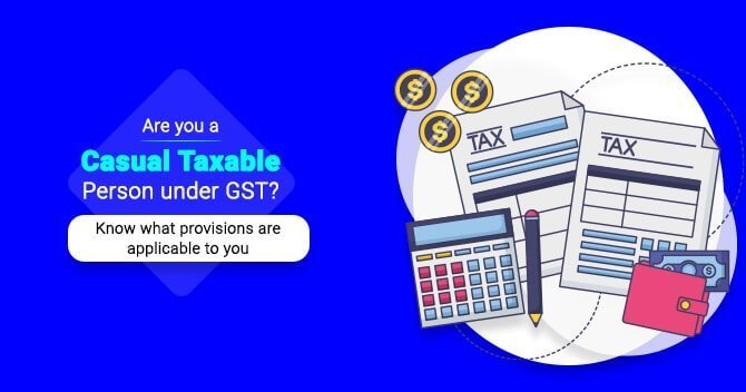 Are you a Casual Taxable Person under GST? Know what provisions are applicable to you.