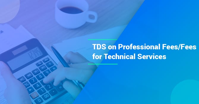 An overview of TDS on Professional Fees/Fees for Technical Services/Royalty – Section 194J