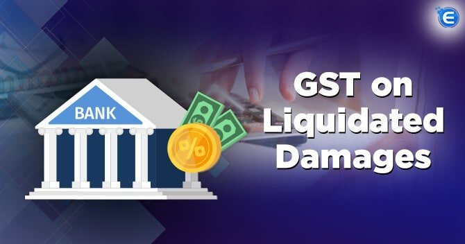 A Complete Detail on GST on Liquidated Damages