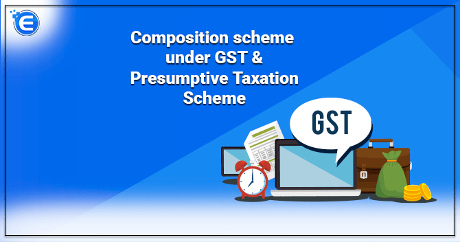 Composition scheme under GST & Presumptive Taxation Scheme