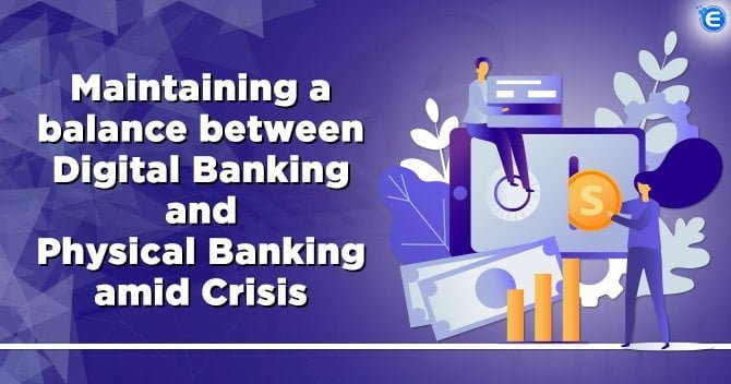 Maintaining a balance between Digital Banking and Physical Banking amid Crisis