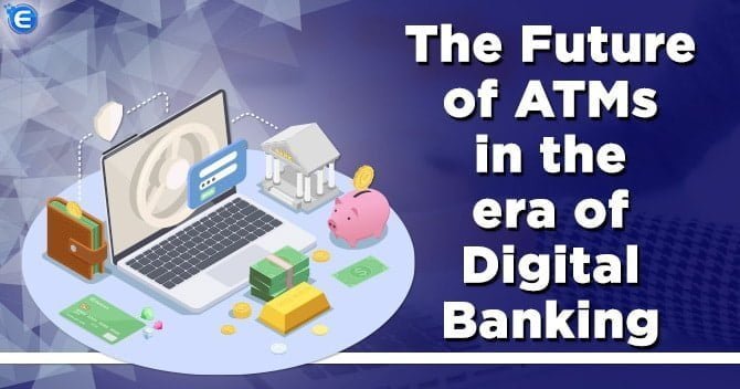 The Future of ATMs in the era of Digital Banking
