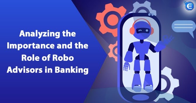 Analyzing the Importance and the Role of Robo Advisors in Banking