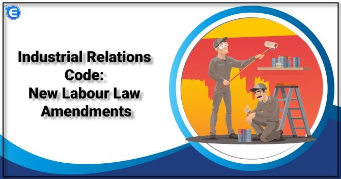 Industrial Relations Code: New Labour Law Amendments