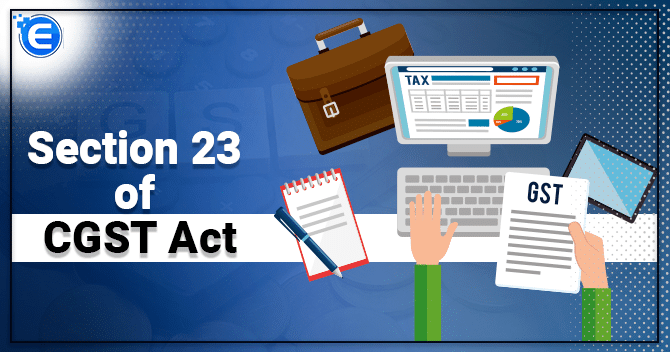 Section 23 of CGST Act: Persons not liable to take GST registration