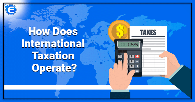 How Does International Taxation Operate?