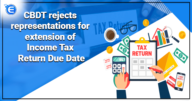 CBDT rejects representations for extension of Income Tax Return Due Date