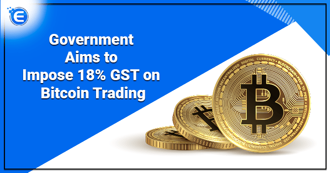Government Aims to Impose 18% GST on Bitcoin Trading