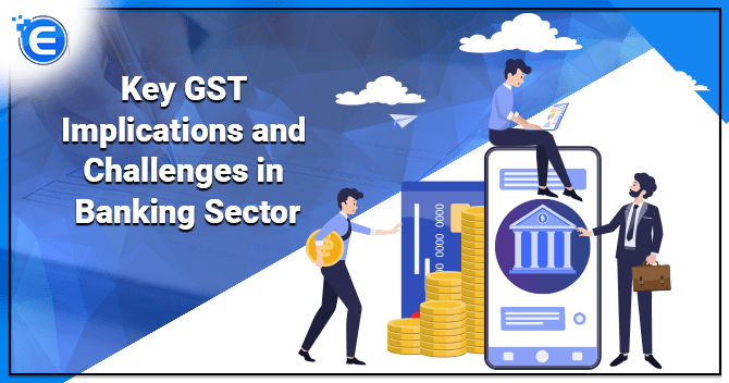 Key GST Implications and Challenges in Banking Sector