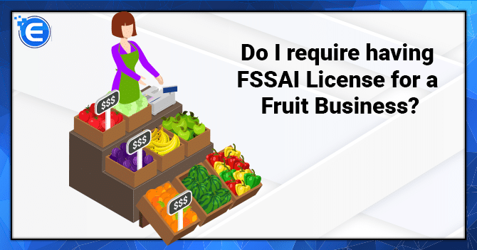 Do I require having FSSAI License for a Fruit Business in India?