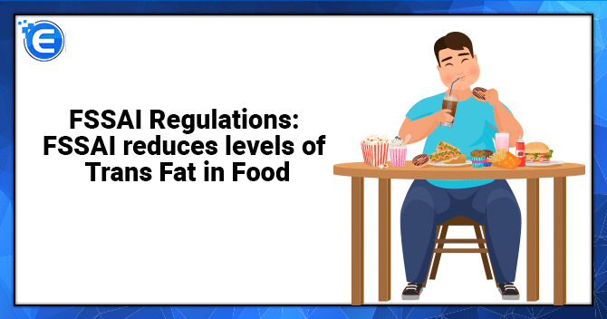 FSSAI Regulations: FSSAI reduces levels of Trans Fat in Food