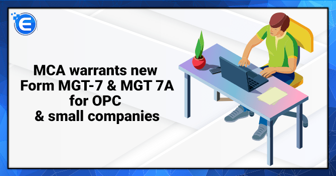 MCA warrants new Form MGT-7 & MGT 7A for OPC & small companies