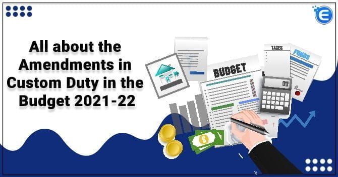 All about the Amendments in Custom Duty in the Budget 2021-22