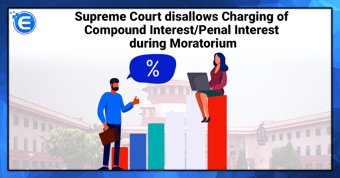 Supreme Court disallows Charging of Compound Interest/Penal Interest during Moratorium