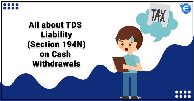 All about TDS Liability (Section 194N) on Cash Withdrawals