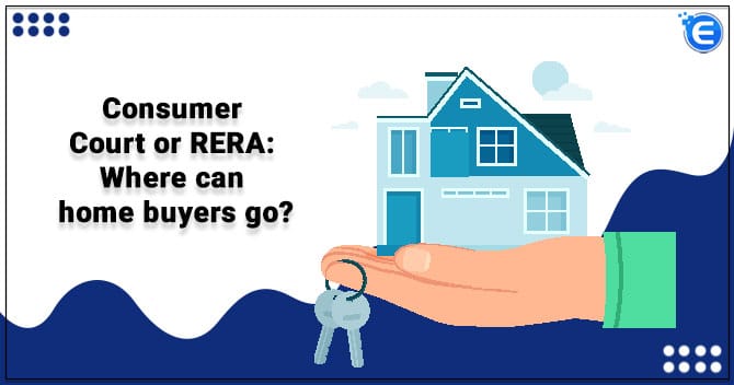 Consumer Court or RERA- Where can homebuyers go?