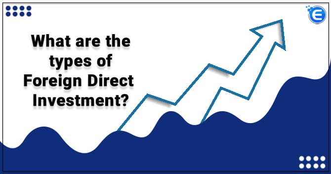 What are the types of Foreign Direct Investment?
