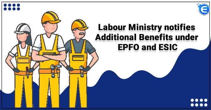 Labour Ministry notifies Additional Benefits under EPFO and ESIC