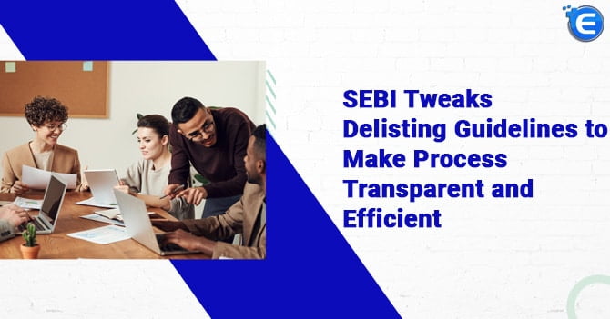 SEBI tweaks delisting guidelines to make process transparent and efficient