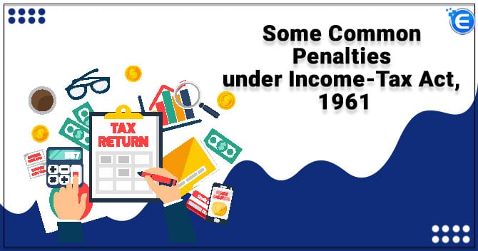 Some Common Penalties under Income-Tax Act, 1961