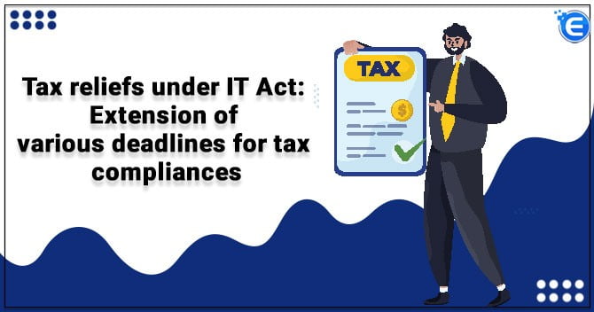 Tax reliefs under IT Act: Extension of various deadlines for tax compliances