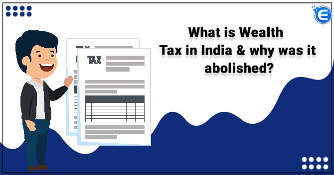 What is Wealth Tax in India & why was it abolished?