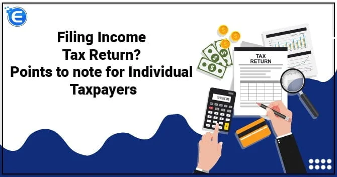 Filing Income Tax Return :Points to note for Individual Taxpayers