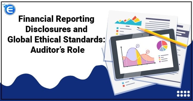 Financial Reporting Disclosures & Global Ethical Standards: Auditor’s Role
