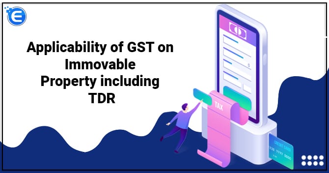 Applicability of GST on Immovable Property including TDR