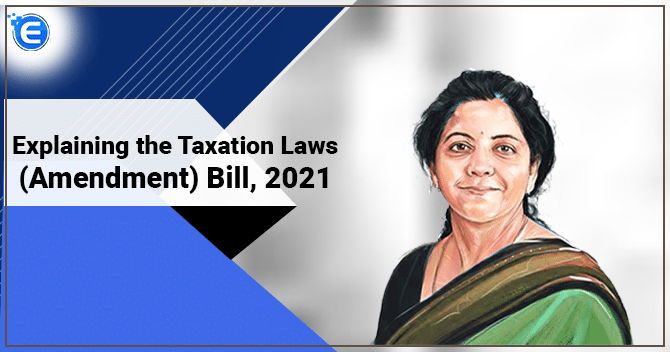 Explaining the Taxation Laws (Amendment) Bill, 2021