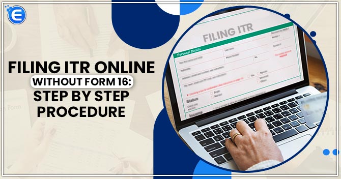 Filing ITR Online without Form 16: Step by Step Procedure