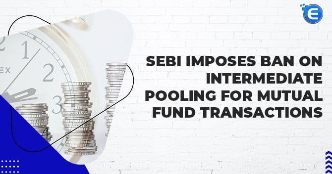 SEBI Imposes Ban on Intermediate Pooling for Mutual Fund Transactions