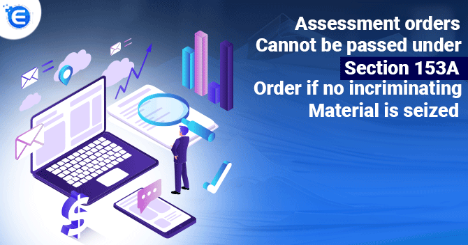 Assessment orders cannot be passed under Section 153A order if no incriminating material is seized