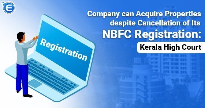 Company can Acquire Properties despite Cancellation of Its NBFC Registration: Kerala High Court