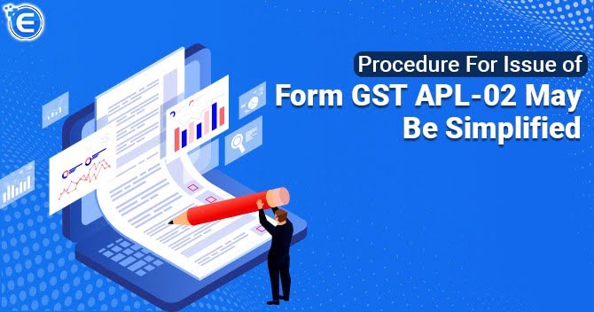 Issuance of Form GST APL-02 could be simplified