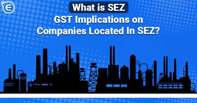 Meaning of SEZ and GST Implications on SEZ Units