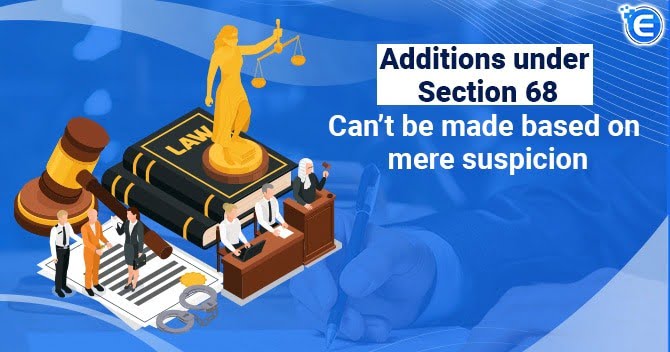Additions under Section 68 can’t be made based on mere suspicion