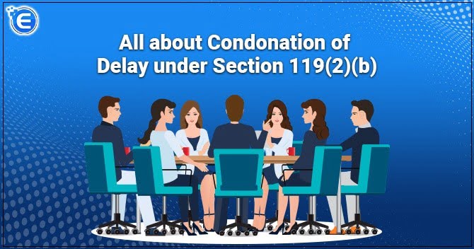 All about Condonation of Delay under Section 119(2)(b)