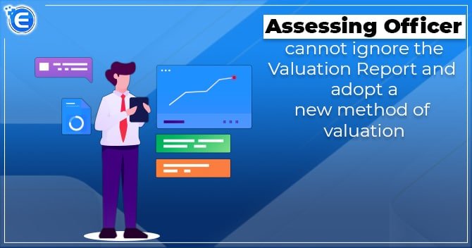 Assessing Officer cannot ignore the Valuation Report and adopt a new method of valuation