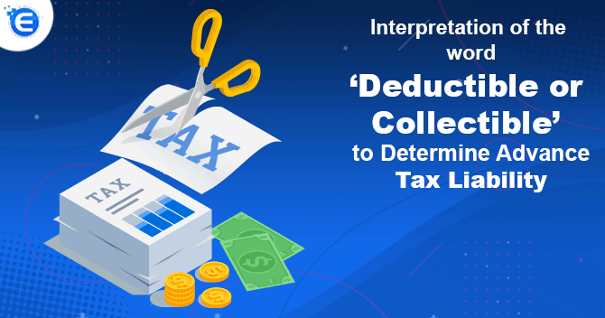 Interpretation of the word ‘Deductible or Collectible’ to Determine Advance Tax Liability